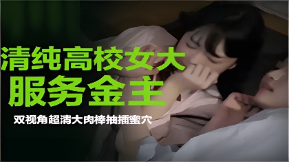 清纯高校女大学生带闺蜜一起服务金主爸爸